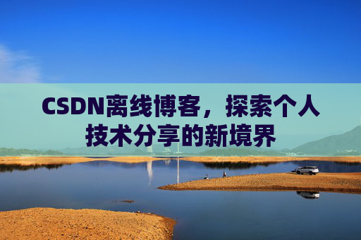 CSDN离线博客，探索个人技术分享的新境界