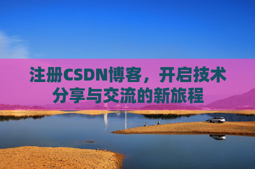 注册CSDN博客，开启技术分享与交流的新旅程