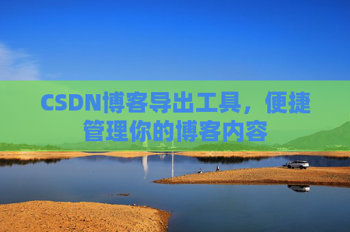 CSDN博客导出工具,便捷管理你的博客内容
